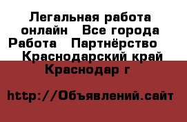 Легальная работа онлайн - Все города Работа » Партнёрство   . Краснодарский край,Краснодар г.